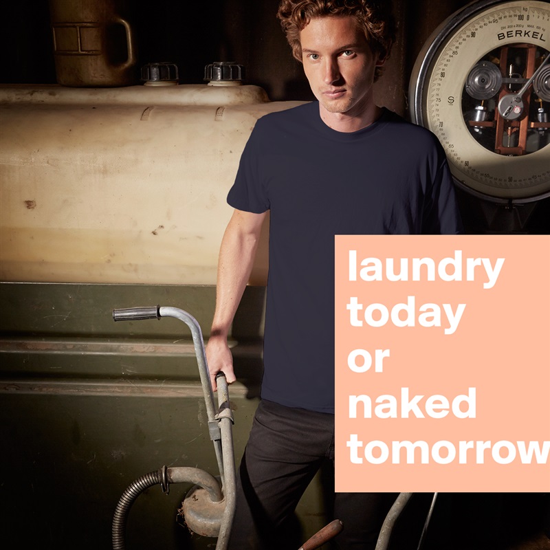 laundry today 
or 
naked tomorrow White Tshirt American Apparel Custom Men 
