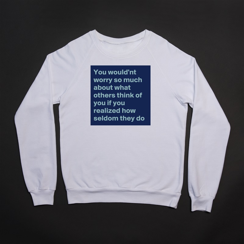 You would'nt worry so much about what others think of you if you realized how seldom they do White Gildan Heavy Blend Crewneck Sweatshirt 