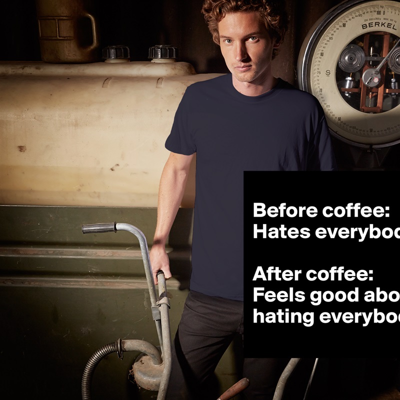 
Before coffee: Hates everybody

After coffee: Feels good about hating everybody White Tshirt American Apparel Custom Men 
