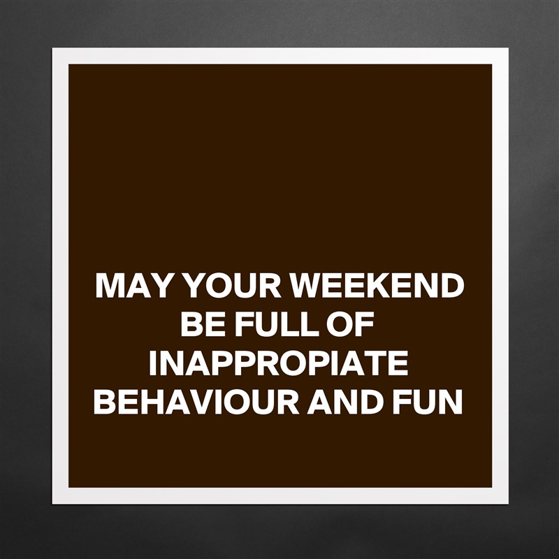 



MAY YOUR WEEKEND BE FULL OF INAPPROPIATE BEHAVIOUR AND FUN
 Matte White Poster Print Statement Custom 