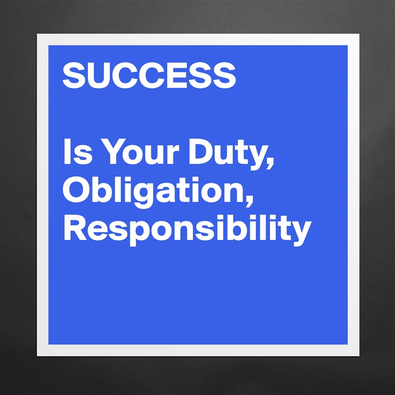 SUCCESS

Is Your Duty, Obligation,
Responsibility

 Matte White Poster Print Statement Custom 