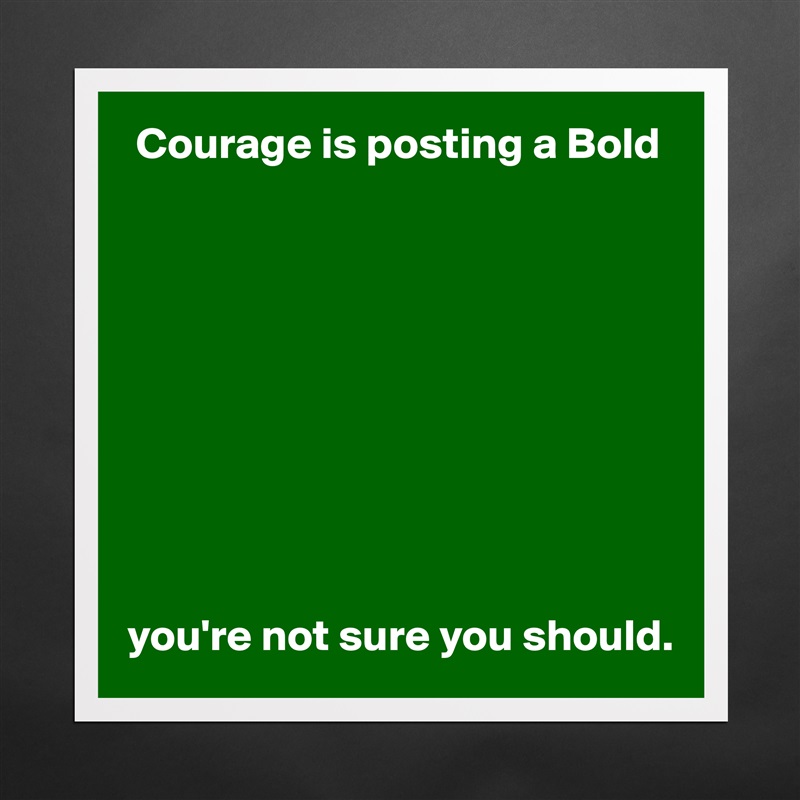  Courage is posting a Bold










you're not sure you should. Matte White Poster Print Statement Custom 
