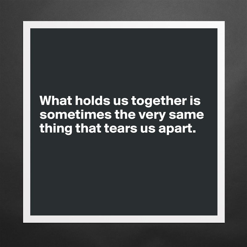



What holds us together is sometimes the very same thing that tears us apart.




 Matte White Poster Print Statement Custom 