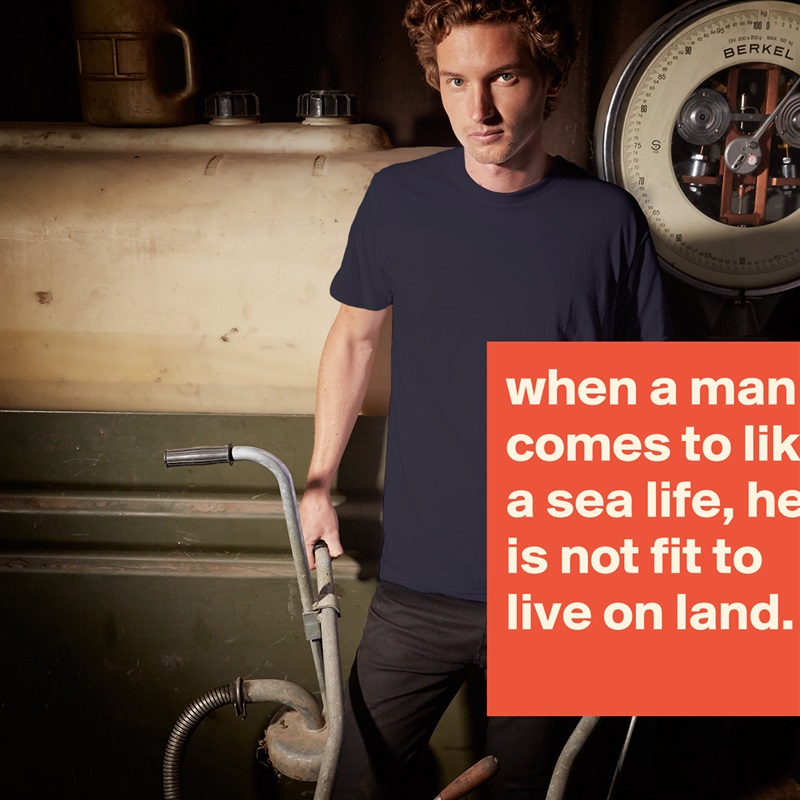 when a man comes to like a sea life, he is not fit to live on land. White Tshirt American Apparel Custom Men 