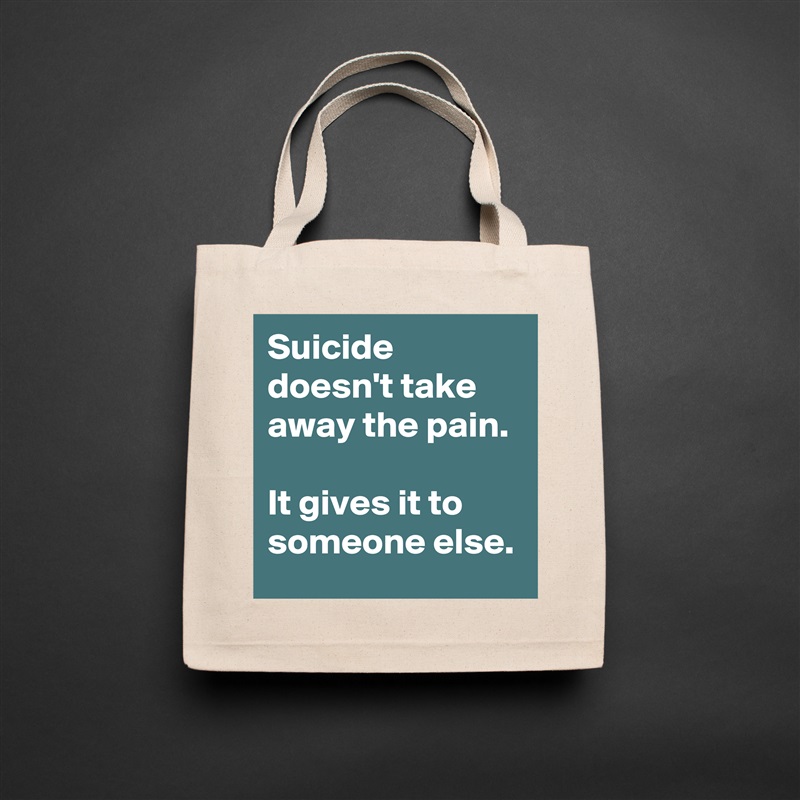 Suicide doesn't take away the pain.

It gives it to someone else. Natural Eco Cotton Canvas Tote 