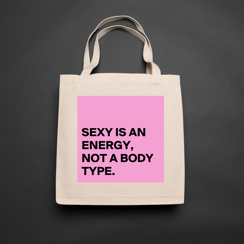 

SEXY IS AN ENERGY,
NOT A BODY TYPE. Natural Eco Cotton Canvas Tote 