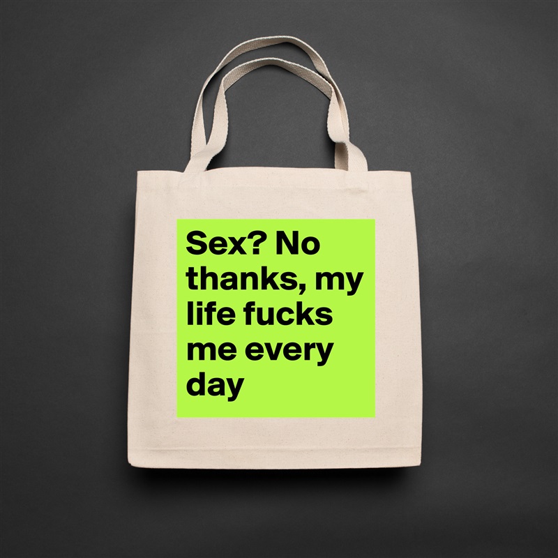 Sex? No thanks, my life fucks me every day Natural Eco Cotton Canvas Tote 