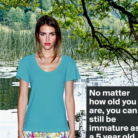 Products «No matter how old you are, you can still be immatu ...