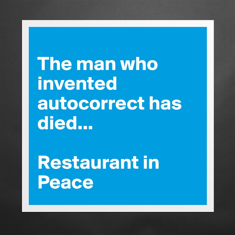 
The man who invented autocorrect has died... 

Restaurant in Peace Matte White Poster Print Statement Custom 
