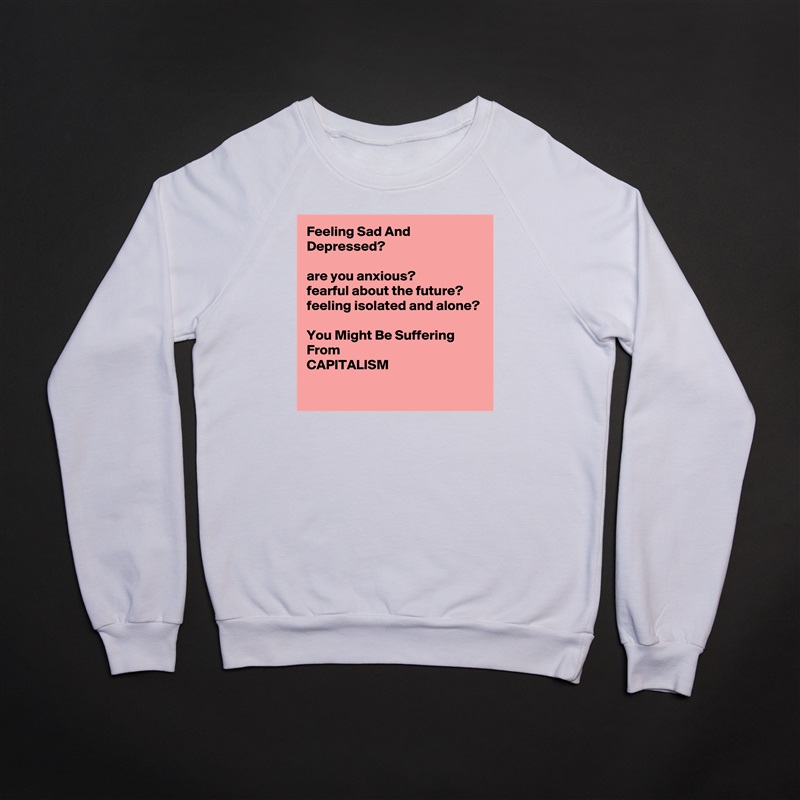Feeling Sad And Depressed?

are you anxious?
fearful about the future?
feeling isolated and alone?

You Might Be Suffering From 
CAPITALISM
 White Gildan Heavy Blend Crewneck Sweatshirt 
