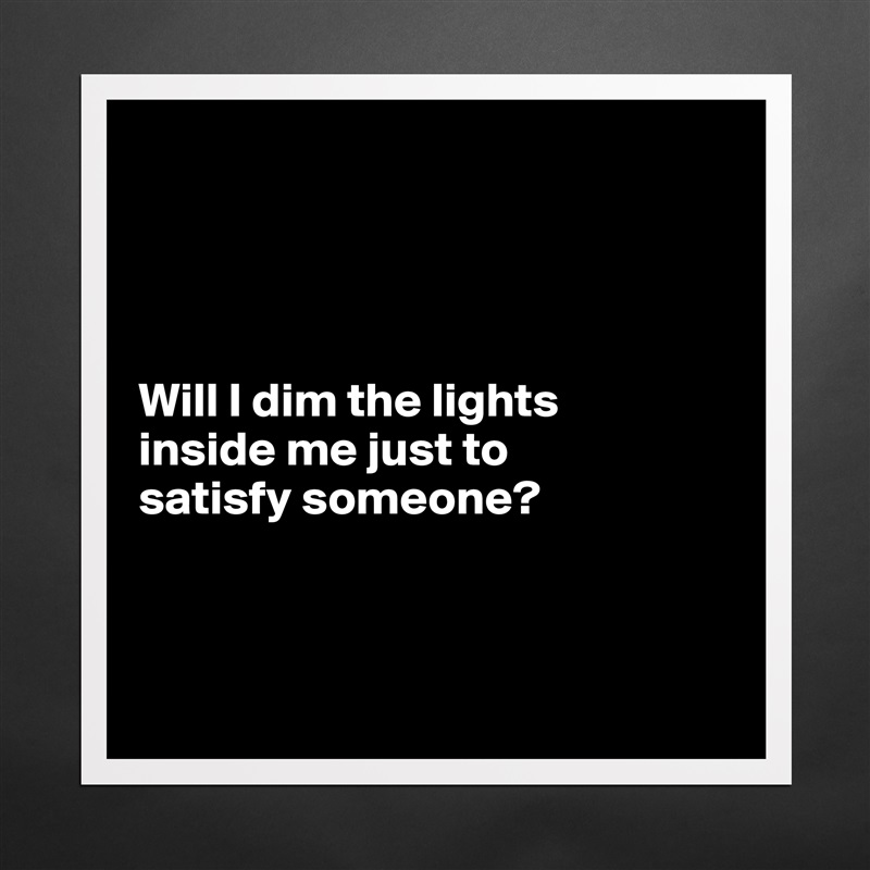 




Will I dim the lights 
inside me just to 
satisfy someone?



 Matte White Poster Print Statement Custom 