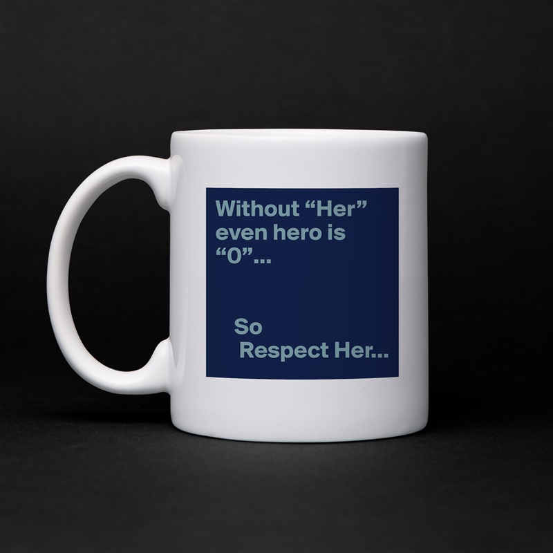 Without “Her” even hero is  “0”...


    So 
     Respect Her... White Mug Coffee Tea Custom 