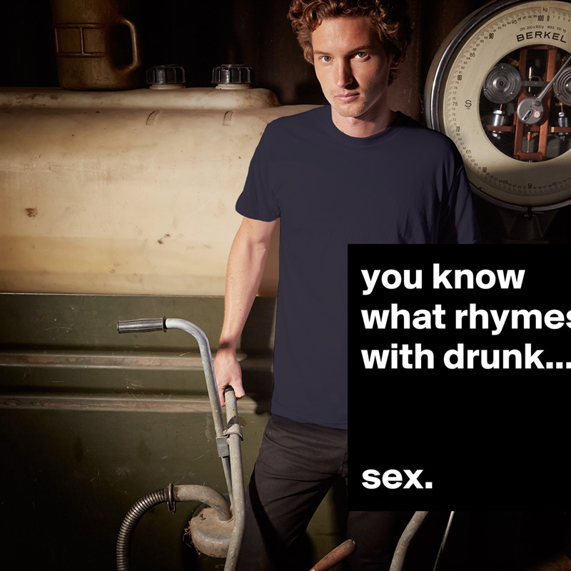 you know what rhymes with drunk...


sex. White Tshirt American Apparel Custom Men 