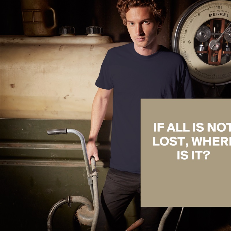 
IF ALL IS NOT LOST, WHERE IS IT?


 White Tshirt American Apparel Custom Men 