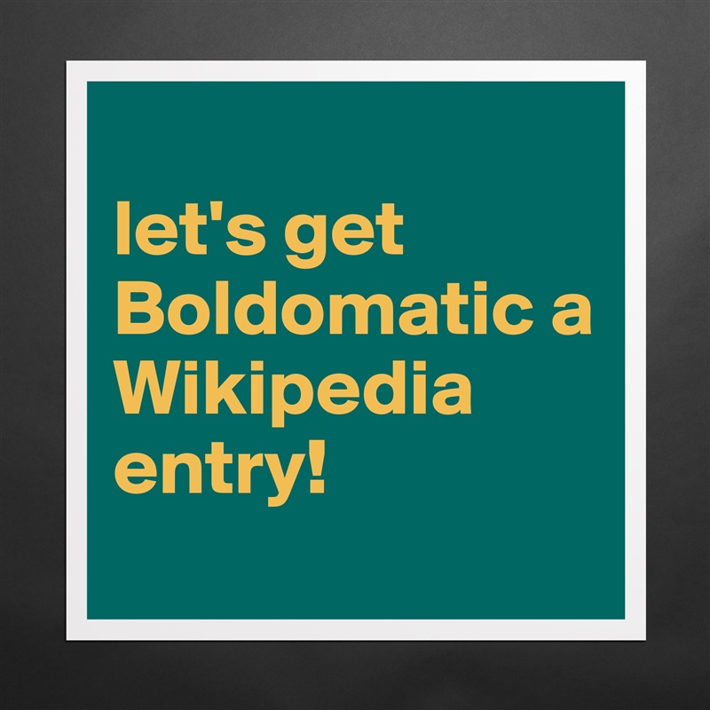 
let's get Boldomatic a Wikipedia entry!
 Matte White Poster Print Statement Custom 