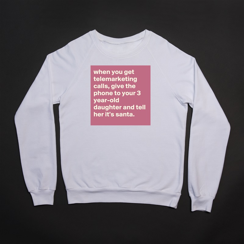 when you get telemarketing calls, give the phone to your 3 year-old daughter and tell her it's santa. White Gildan Heavy Blend Crewneck Sweatshirt 