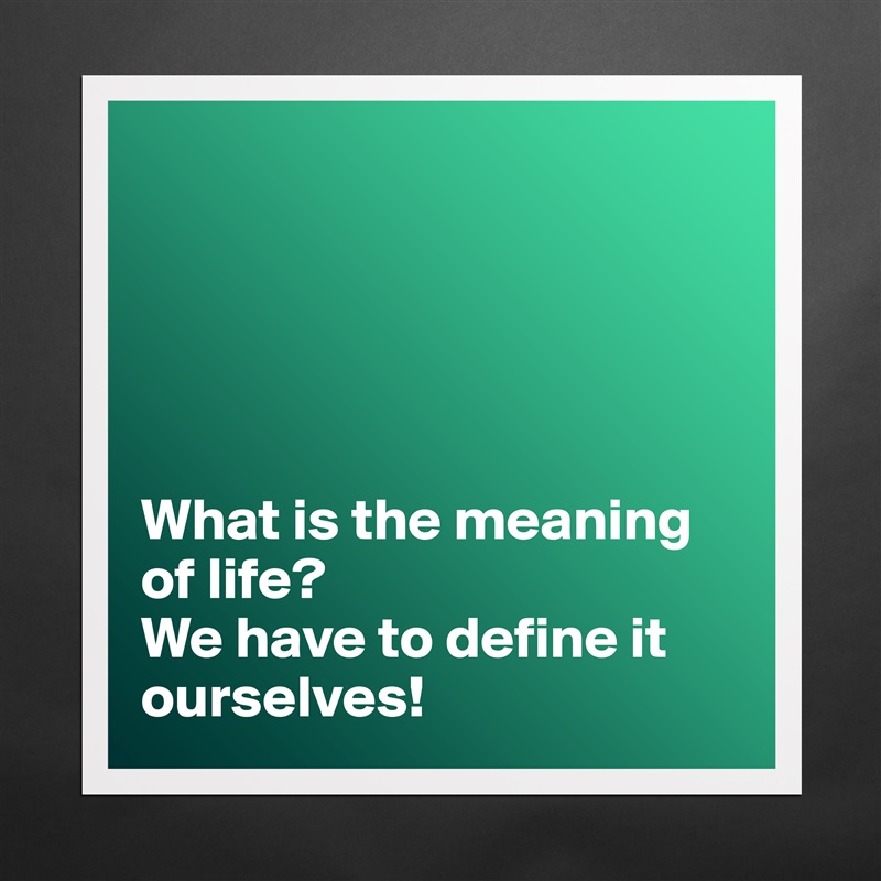 





What is the meaning of life?
We have to define it ourselves! Matte White Poster Print Statement Custom 