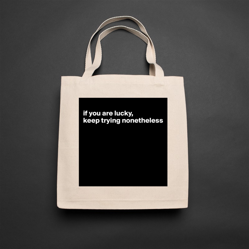 
if you are lucky, 
keep trying nonetheless






 Natural Eco Cotton Canvas Tote 