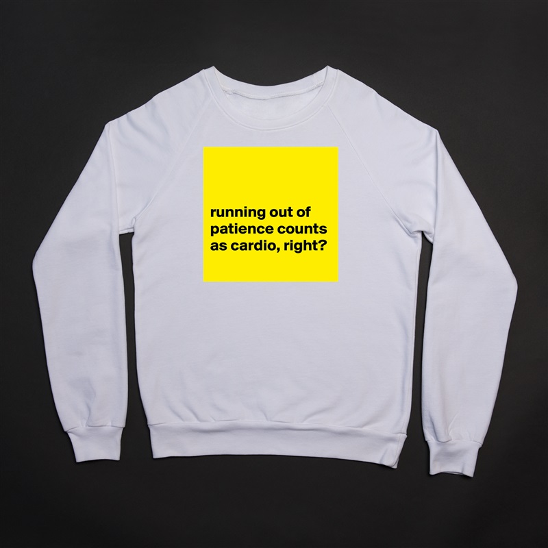 


running out of patience counts as cardio, right?
 White Gildan Heavy Blend Crewneck Sweatshirt 