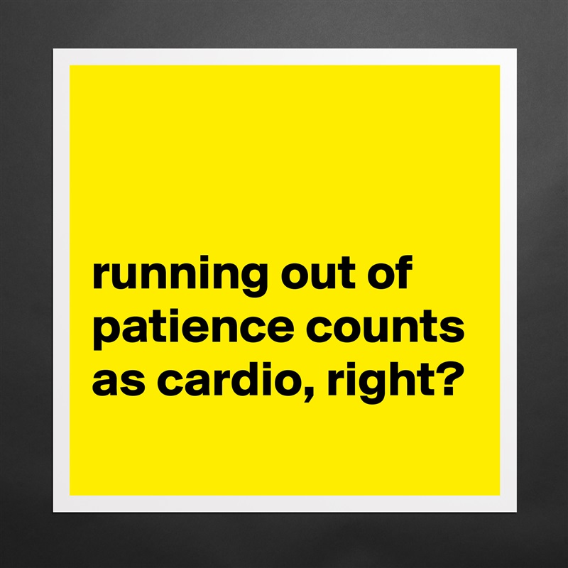 


running out of patience counts as cardio, right?
 Matte White Poster Print Statement Custom 