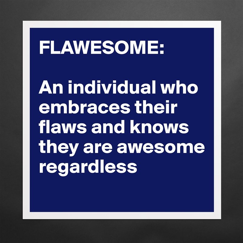 FLAWESOME:

An individual who embraces their flaws and knows they are awesome regardless
 Matte White Poster Print Statement Custom 