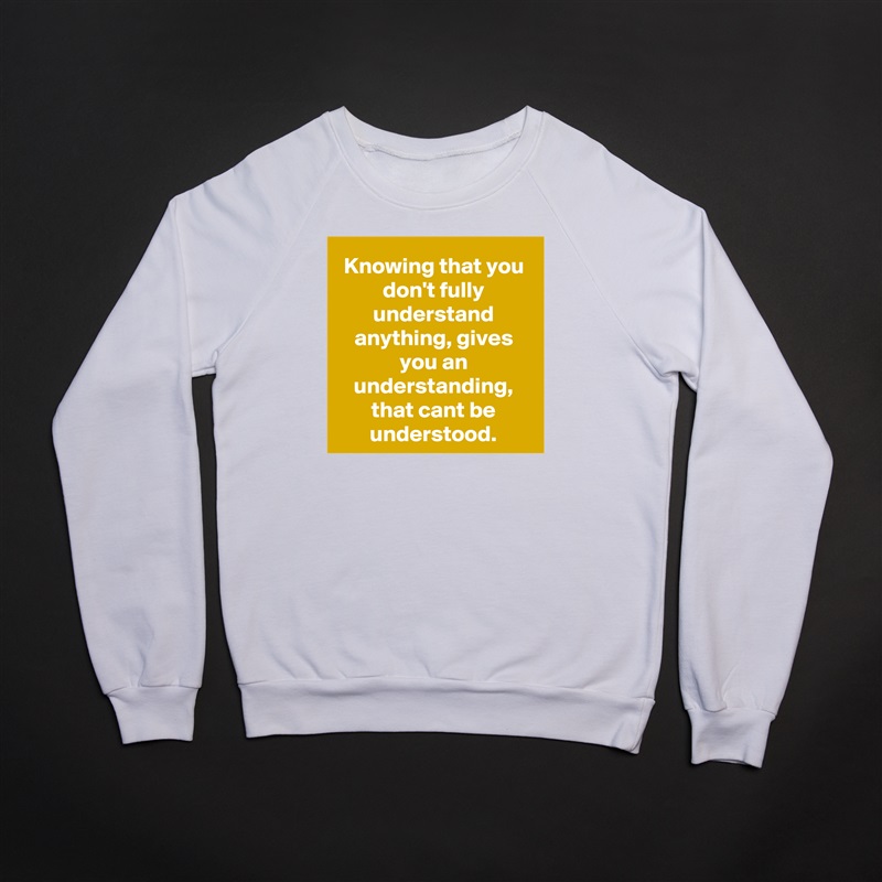 Knowing that you don't fully understand anything, gives you an understanding, that cant be understood. White Gildan Heavy Blend Crewneck Sweatshirt 