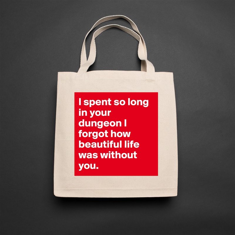 I spent so long in your dungeon I forgot how beautiful life was without you.  Natural Eco Cotton Canvas Tote 