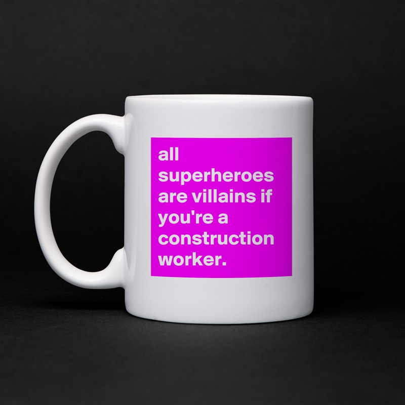 all superheroes are villains if you're a construction worker. White Mug Coffee Tea Custom 