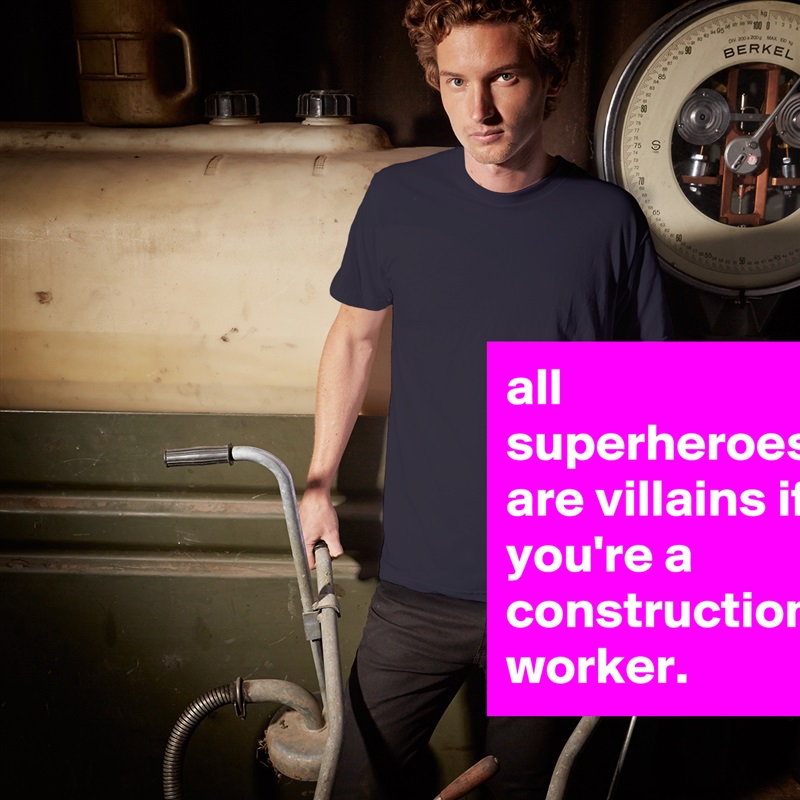 all superheroes are villains if you're a construction worker. White Tshirt American Apparel Custom Men 