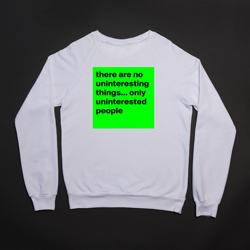 there are no uninteresting things... only uninterested people White Gildan Heavy Blend Crewneck Sweatshirt 