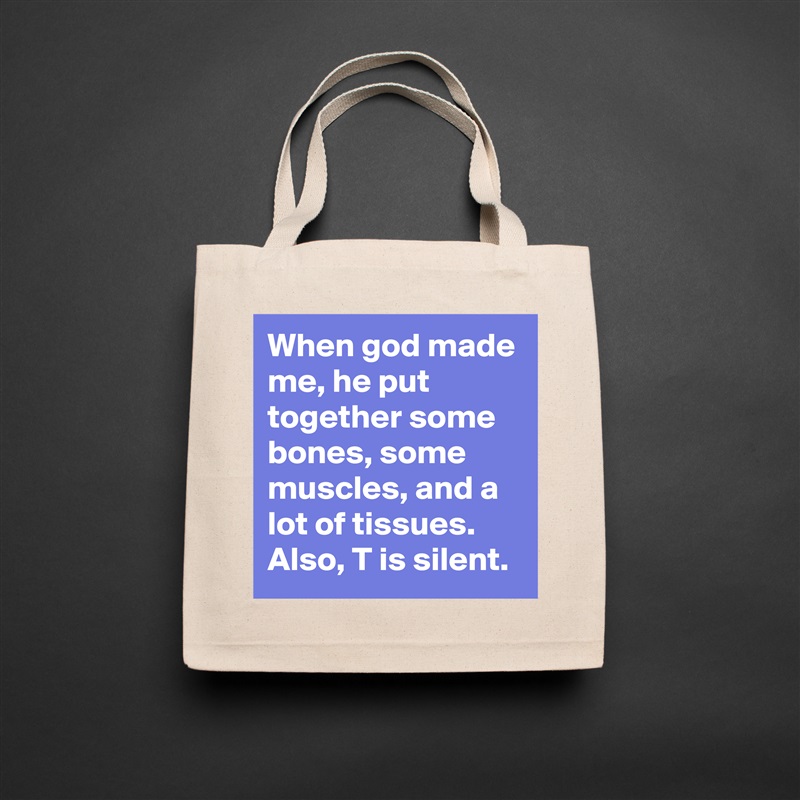 When god made me, he put together some bones, some muscles, and a lot of tissues. Also, T is silent.  Natural Eco Cotton Canvas Tote 