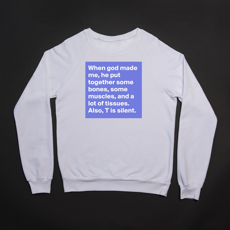 When god made me, he put together some bones, some muscles, and a lot of tissues. Also, T is silent.  White Gildan Heavy Blend Crewneck Sweatshirt 