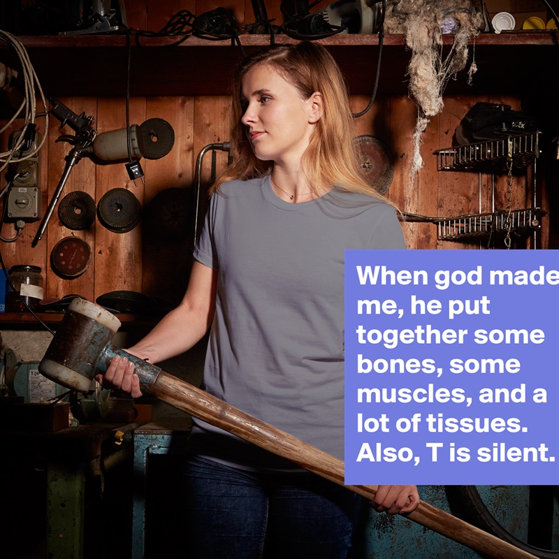 When god made me, he put together some bones, some muscles, and a lot of tissues. Also, T is silent.  White American Apparel Short Sleeve Tshirt Custom 