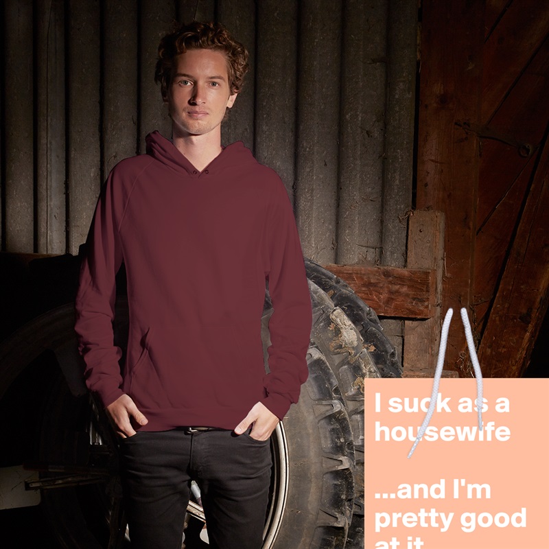 I suck as a housewife 

...and I'm pretty good at it. White American Apparel Unisex Pullover Hoodie Custom  