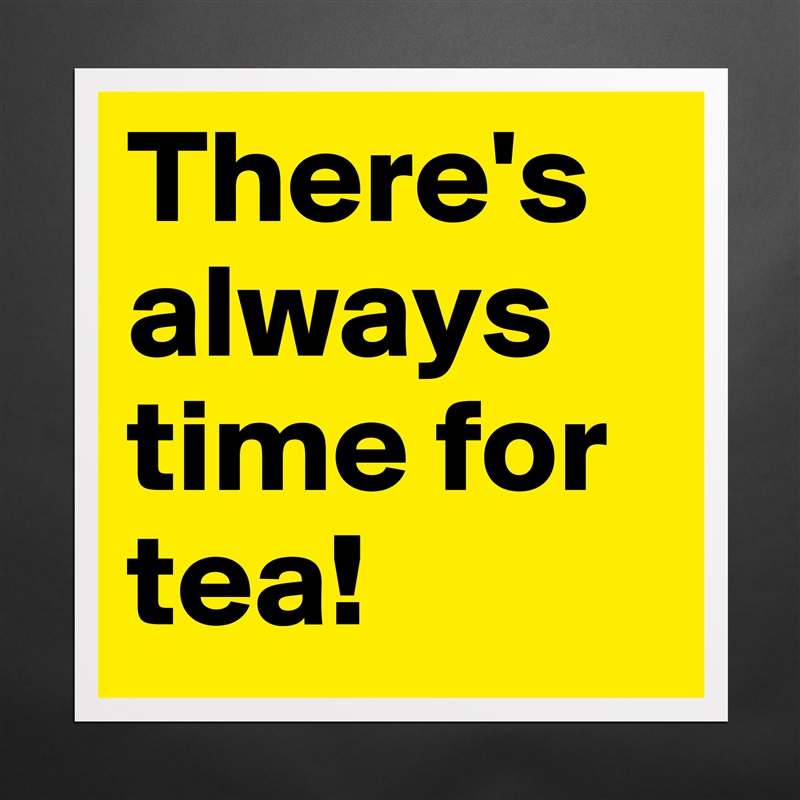 There's always time for tea! Matte White Poster Print Statement Custom 