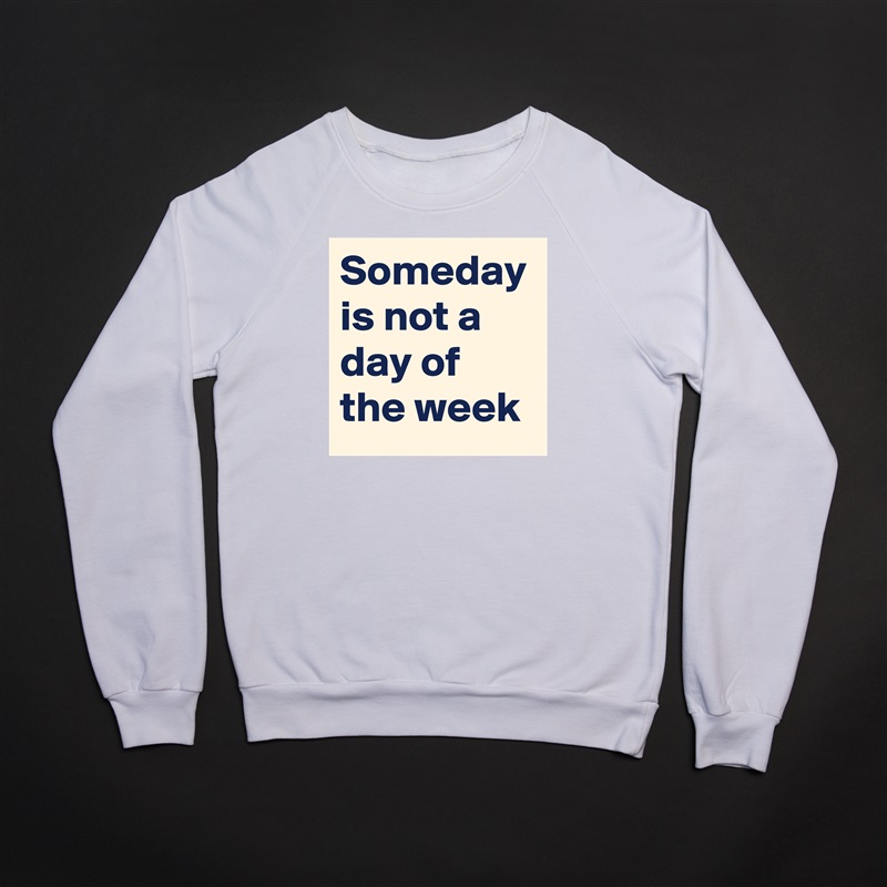 Someday is not a day of the week White Gildan Heavy Blend Crewneck Sweatshirt 