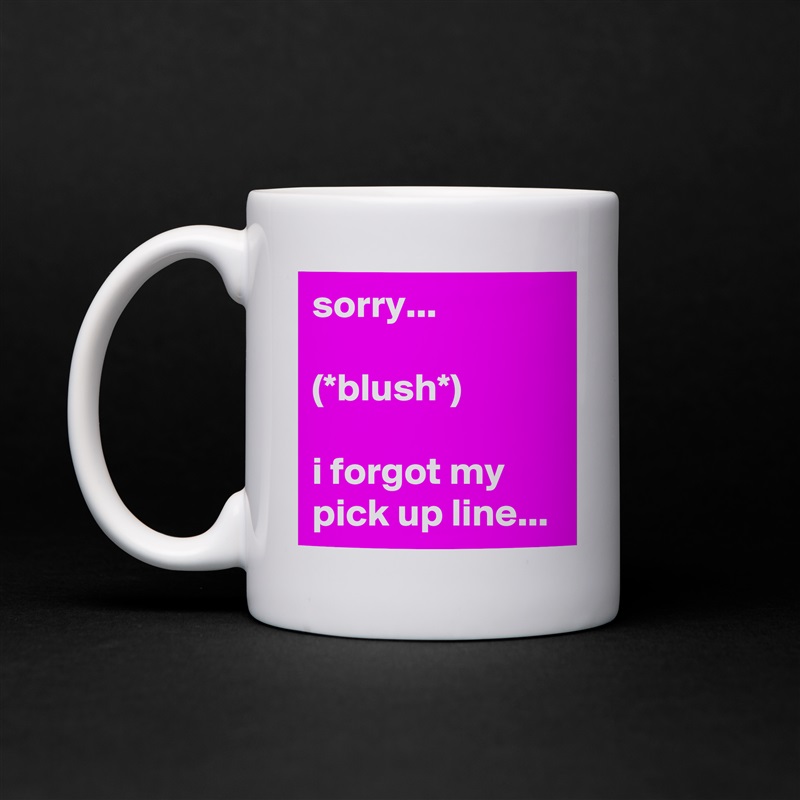 sorry... 

(*blush*)

i forgot my pick up line... White Mug Coffee Tea Custom 