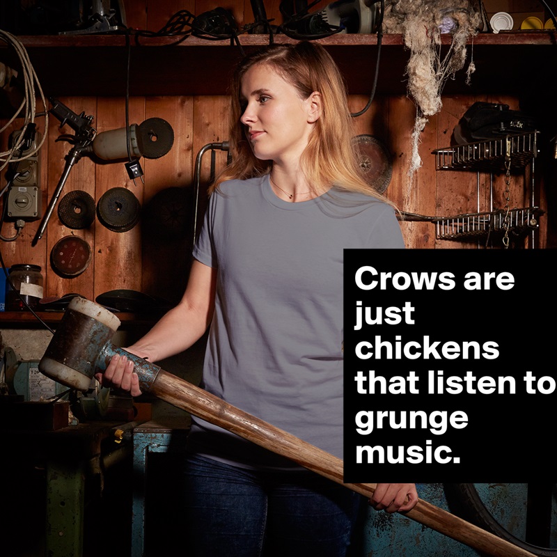 Crows are just chickens that listen to grunge music. White American Apparel Short Sleeve Tshirt Custom 