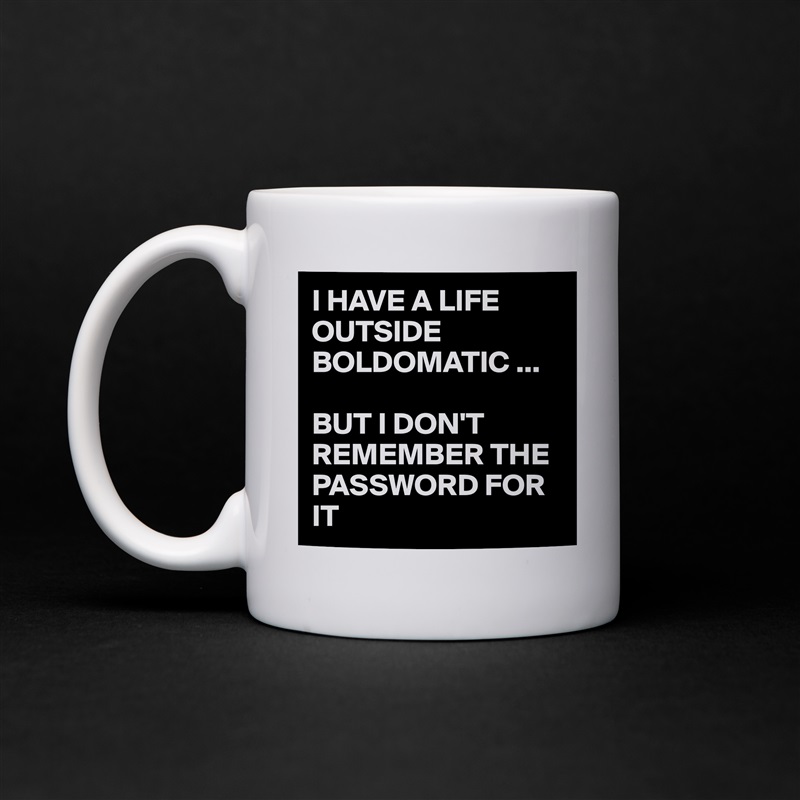I HAVE A LIFE OUTSIDE BOLDOMATIC ...

BUT I DON'T REMEMBER THE PASSWORD FOR IT White Mug Coffee Tea Custom 