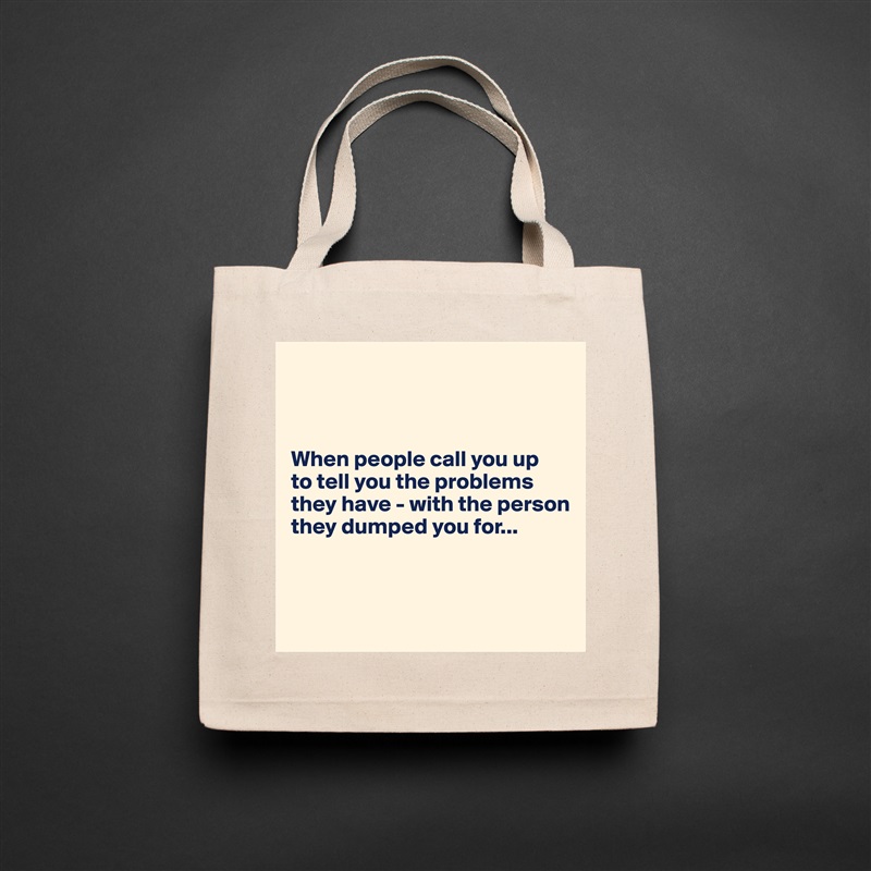 
     


When people call you up 
to tell you the problems they have - with the person they dumped you for...



 Natural Eco Cotton Canvas Tote 