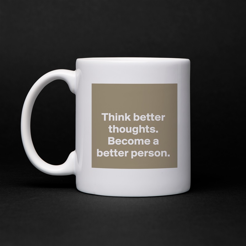 

Think better thoughts. Become a better person. White Mug Coffee Tea Custom 