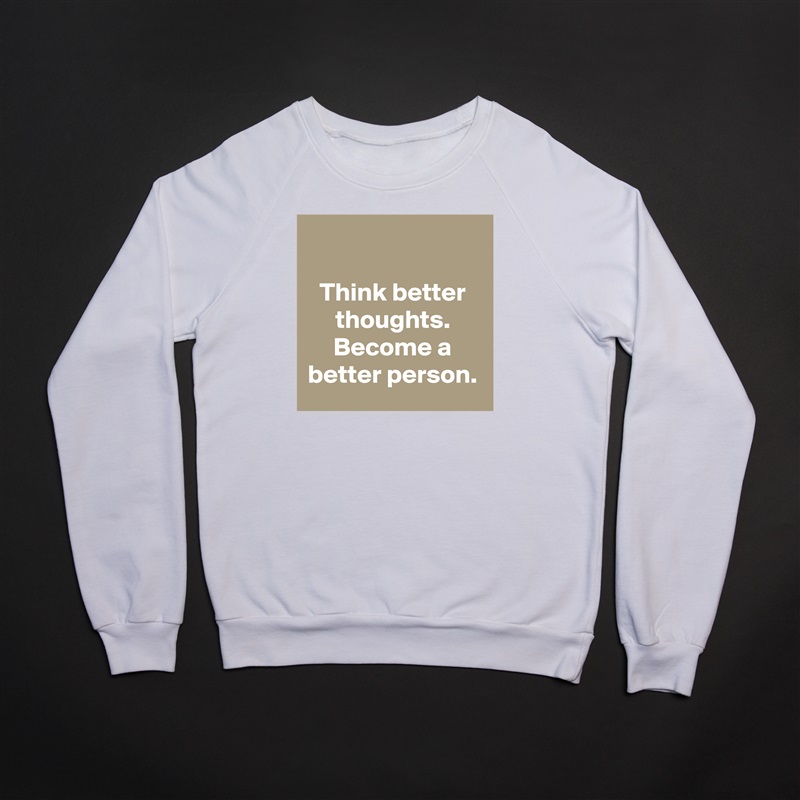 

Think better thoughts. Become a better person. White Gildan Heavy Blend Crewneck Sweatshirt 