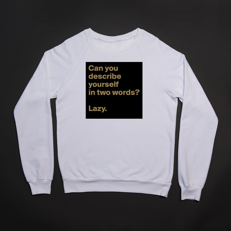 Can you describe yourself          in two words?

Lazy. White Gildan Heavy Blend Crewneck Sweatshirt 