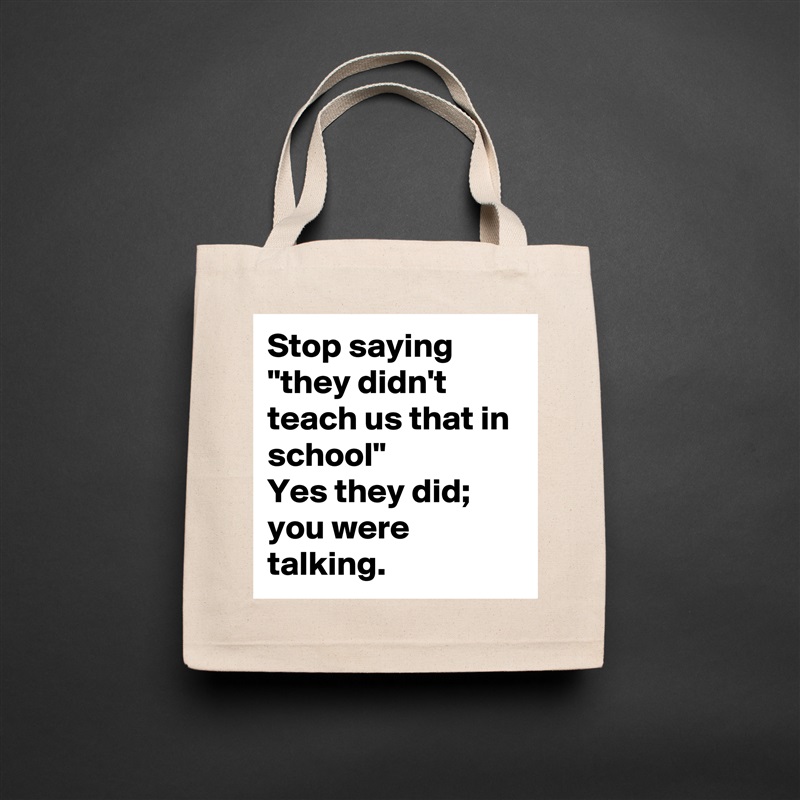 Stop saying "they didn't teach us that in school"
Yes they did; you were talking. Natural Eco Cotton Canvas Tote 