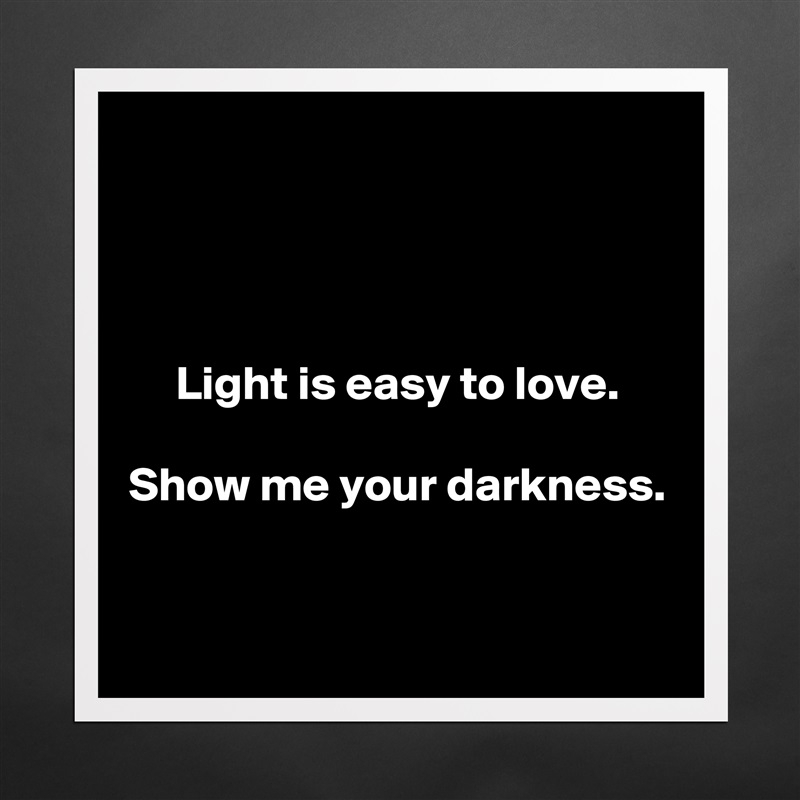 



Light is easy to love.

Show me your darkness.


 Matte White Poster Print Statement Custom 