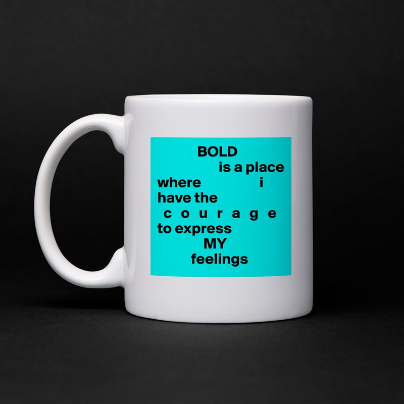              BOLD
                    is a place
where                   i 
have the
  c   o   u   r   a   g   e
to express
               MY
           feelings White Mug Coffee Tea Custom 