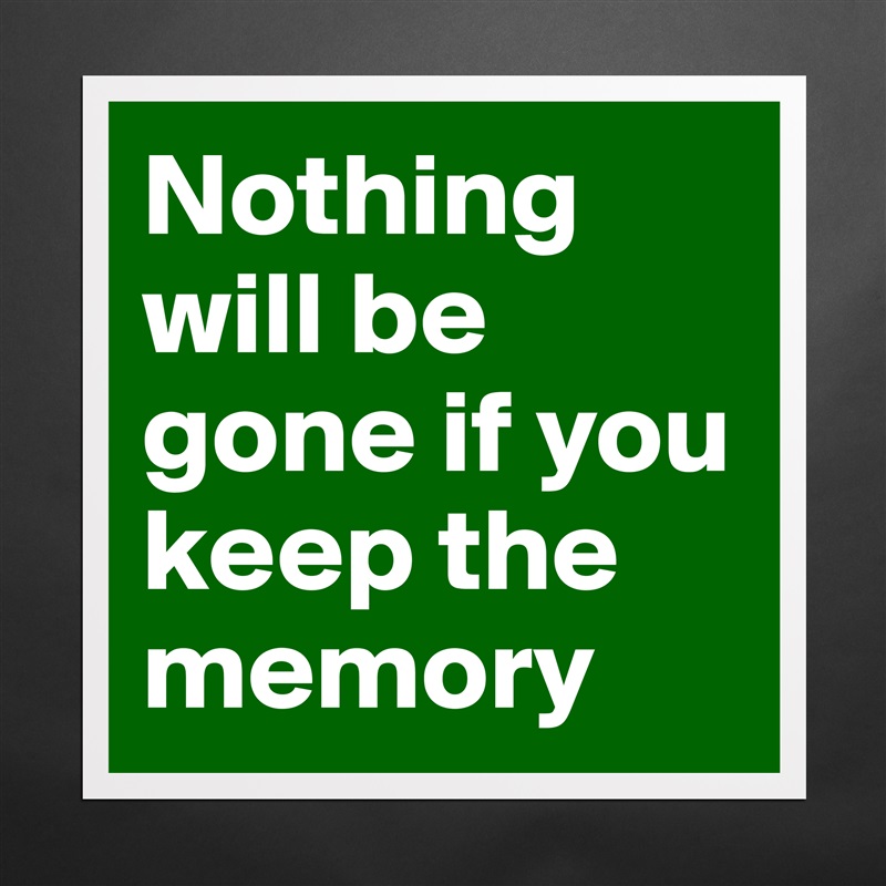 Nothing will be gone if you keep the memory Matte White Poster Print Statement Custom 
