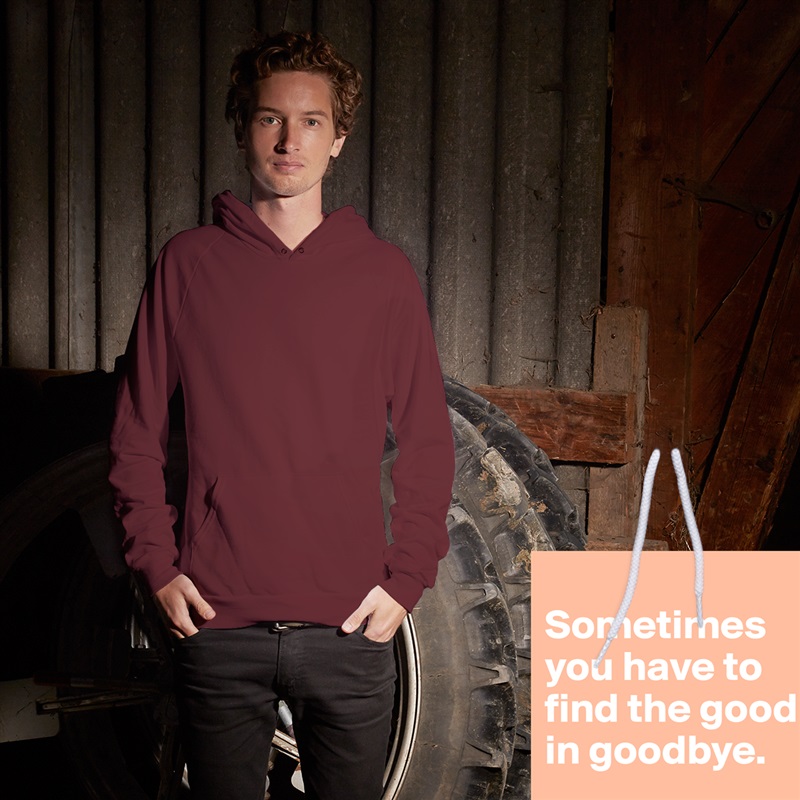 
Sometimes you have to find the good in goodbye.
 White American Apparel Unisex Pullover Hoodie Custom  