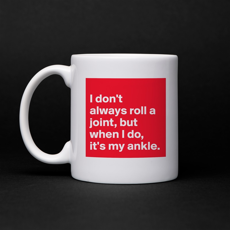 
I don't always roll a joint, but when I do, it's my ankle. White Mug Coffee Tea Custom 