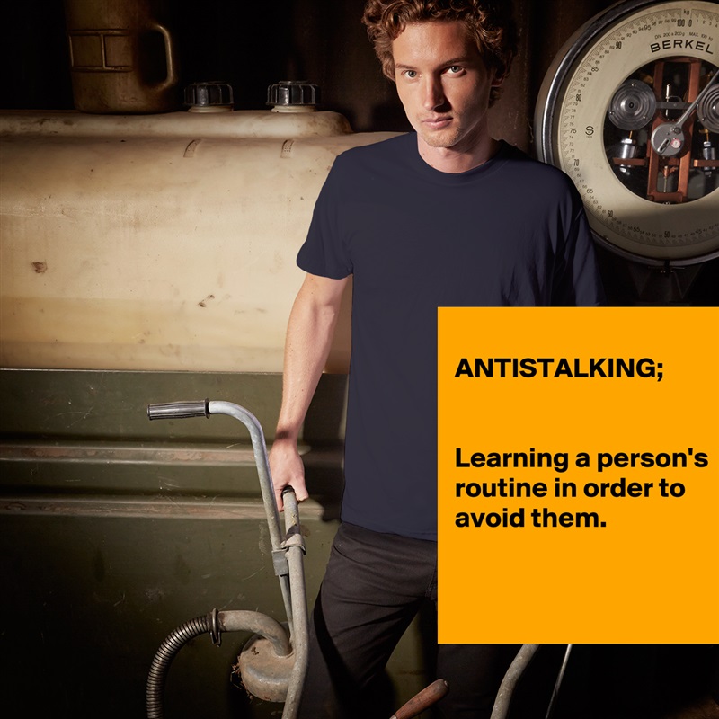 
ANTISTALKING;


Learning a person's routine in order to avoid them.


 White Tshirt American Apparel Custom Men 